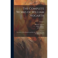 The Complete Works of William Hogarth: In a Series of One Hundred and Fifty Steel Engravings, From the Original Pictures; Volume 1