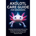 Axolotl Care Guide for Beginners: Complete Step-By-Step Guide on How to Take Care of Axolotl, Including Breeding, Caring, Feeding, and Aquarium Setup.
