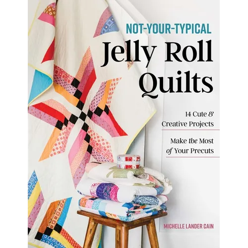 Not-Your-Typical Jelly Roll Quilts: 14 Cute & Creative Projects; Make the Most of Your Precuts
