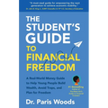 The Student's Guide to Financial Freedom: A Real-World Money Guide to Help Young People Build Wealth, Avoid Traps, and Plan for Freedom