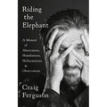 Riding the Elephant: A Memoir of Altercations, Humiliations, Hallucinations, and Observations