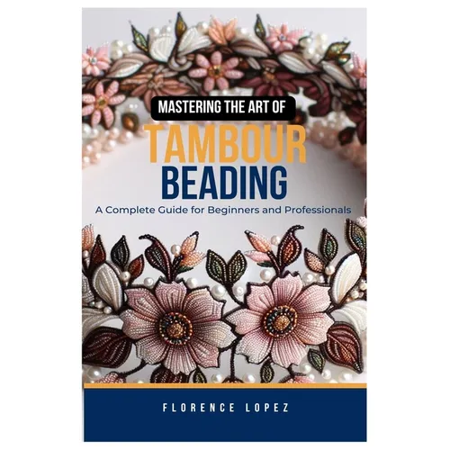 Mastering the Art of Tambour Beading: A Complete Guide for Beginners and Professionals
