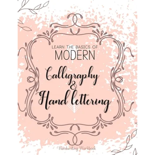 Learn The Basics of Modern Calligraphy and Hand Lettering, Handwriting Workbook: Simple Beginner Friendly Practice notebook with Instructions Introduc