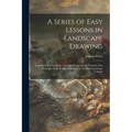 A Series of Easy Lessons in Landscape Drawing: Contained in Forty Plates, Arranged Progressively From the First Principles in the Chalk Manner to the