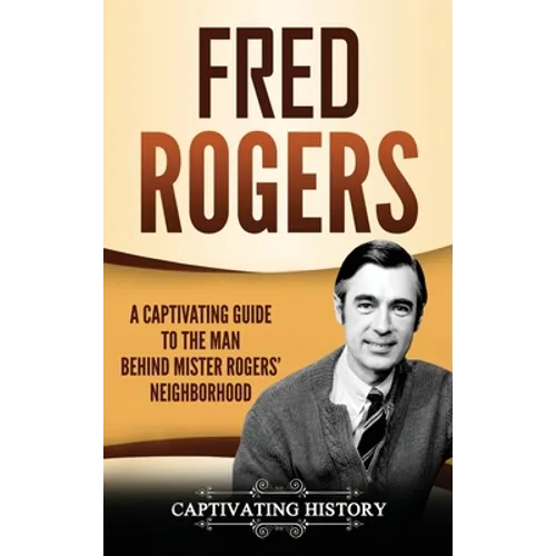 Fred Rogers: A Captivating Guide to the Man Behind Mister Rogers' Neighborhood