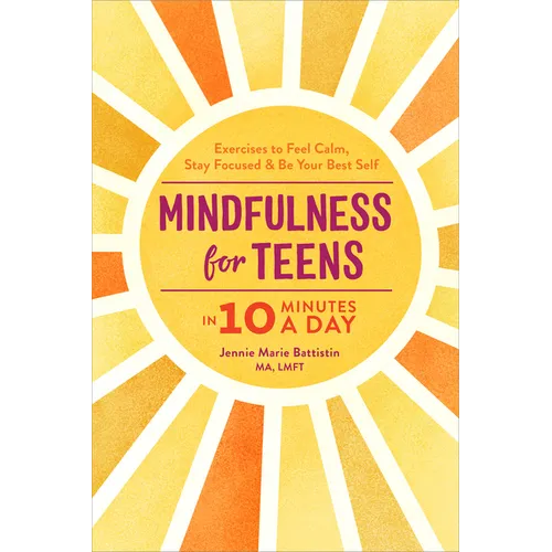 Mindfulness for Teens in 10 Minutes a Day: Exercises to Feel Calm, Stay Focused & Be Your Best Self