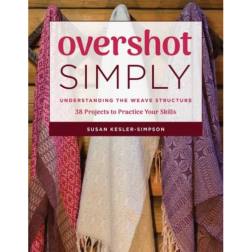 Overshot Simply: Understanding the Weave Structure 38 Projects to Practice Your Skills
