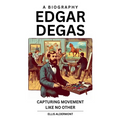 Edgar Degas, A Biography: Capturing Movement Like No Other