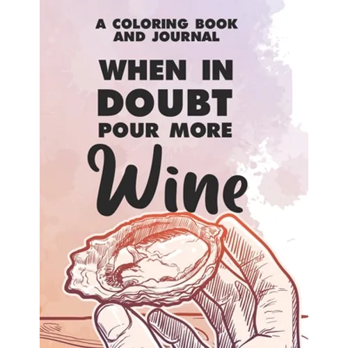 A Coloring Book And Journal When In Doubt Pour More Wine: Funny And Relaxing Adult Coloring Book, Wine Illustrations And Designs To Color For Stress R