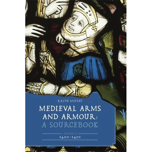 Medieval Arms and Armour: A Sourcebook. Volume II: 1400-1450