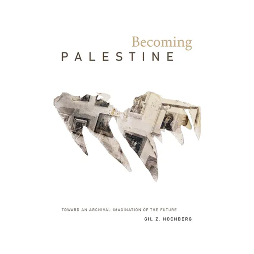 Becoming Palestine: Toward an Archival Imagination of the Future