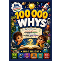 100,000 Whys: Big Questions and Fascinating Answers That Inspire Curiosity, Build Knowledge, and Spark Smart Thinking for Kids Ages 4-12.