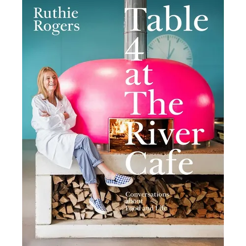 Table 4 at the River Cafe: Conversations about Food and Life