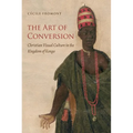 The Art of Conversion: Christian Visual Culture in the Kingdom of Kongo