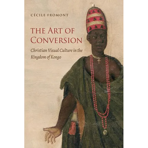 The Art of Conversion: Christian Visual Culture in the Kingdom of Kongo