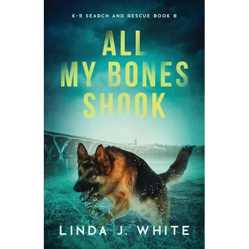 All My Bones Shook: K-9 Search & Rescue Book 8