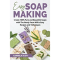 Easy Soap Making: Create 100% Pure and Beautiful Soaps with The Nerdy Farm Wife's Easy Recipes and Techniques