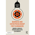 Business and Entrepreneurship for Filmmakers: Making a Living as a Creative Artist in the Film Industry