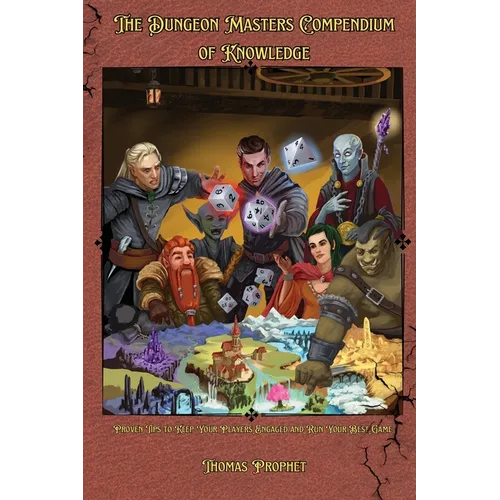 The Dungeon Masters Compendium of Knowledge: Proven Tips to Keep Your Players Engaged and Run Your Best Game