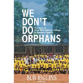 We Don't Do Orphans: The Story of Otino Waa Children's Village in Northern Uganda
