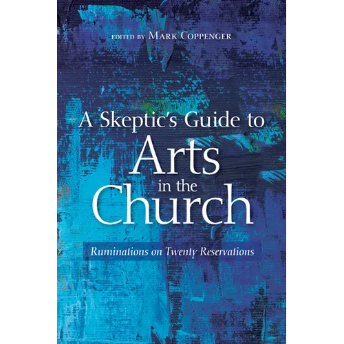 A Skeptic's Guide to Arts in the Church: Ruminations on Twenty Reservations