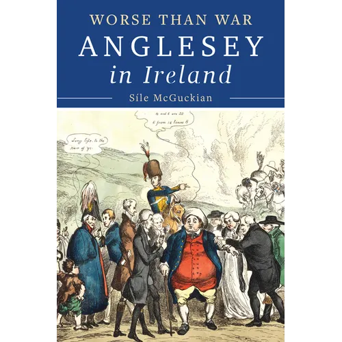 Anglesey in Ireland, 1828 to 1833: Worse Than War