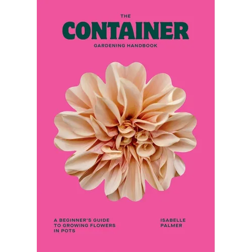 The Container Gardening Handbook: A Beginner's Guide to Growing Flowers in Pots