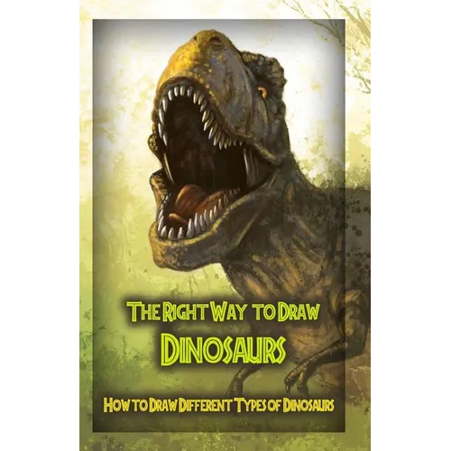 The Right Way to Draw Dinosaurs: How to Draw Different Types of Dinosaurs
