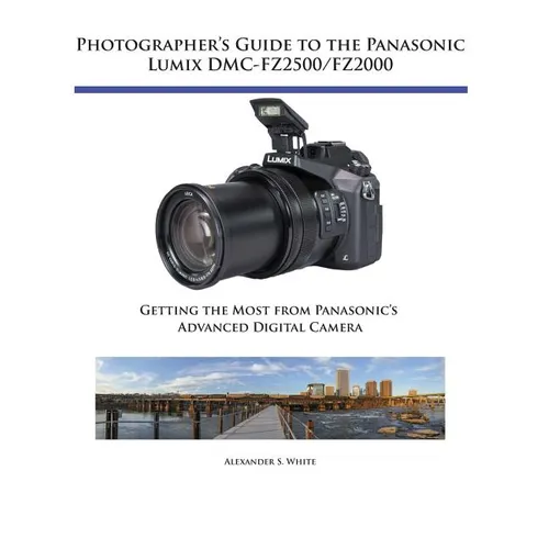 Photographer's Guide to the Panasonic Lumix DMC-FZ2500/FZ2000: Getting the Most from Panasonic's Advanced Digital Camera