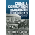 Crime & Corruption on the Michigan Railroad: Stories from the Victorian Era