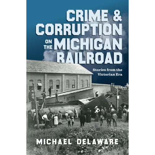 Crime & Corruption on the Michigan Railroad: Stories from the Victorian Era