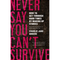 Never Say You Can't Survive: How to Get Through Hard Times by Making Up Stories