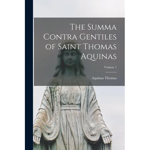 The Summa Contra Gentiles of Saint Thomas Aquinas; Volume 1