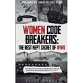 Women Code Breakers: True Stories of Female Code Breakers Whose Top-Secret Work Helped Win World War II