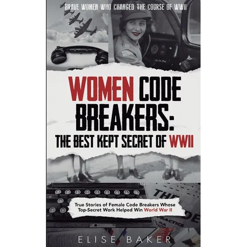 Women Code Breakers: True Stories of Female Code Breakers Whose Top-Secret Work Helped Win World War II