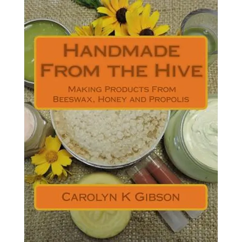 Handmade From the Hive: Making Products From Beeswax, Honey and Propolis