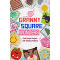 Granny Square Wonders: Craft Unique Projects with Timeless Patterns