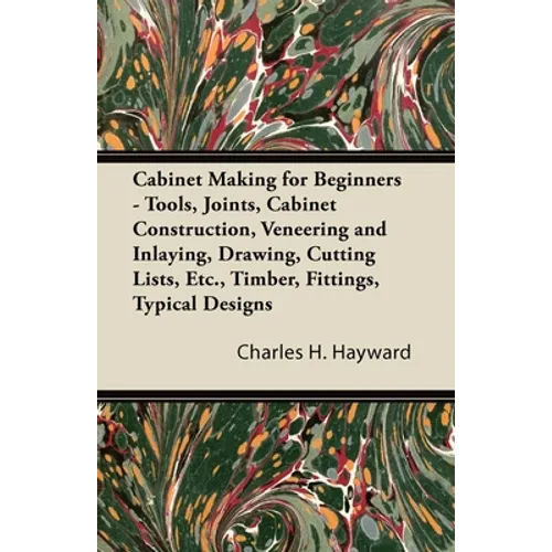 Cabinet Making for Beginners - Tools, Joints, Cabinet Construction, Veneering and Inlaying, Drawing, Cutting Lists, Etc., Timber, Fittings, Typical De