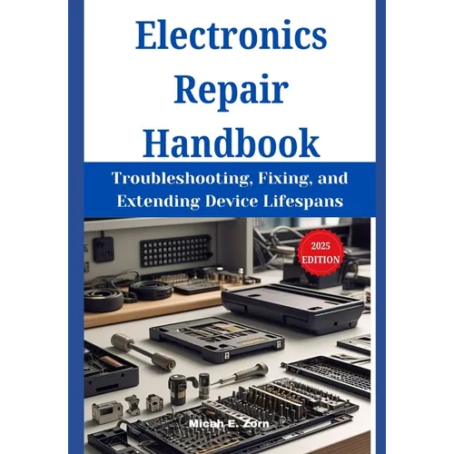 Electronics Repair Handbook: Troubleshooting, Fixing, and Extending Device Lifespans
