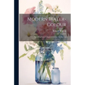 Modern Water-Colour: Including Some Chapters On Current-Day Art