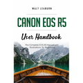 Canon EOS R5 User Handbook: The Complete EOS R5 Manual with Illustrations for Beginners