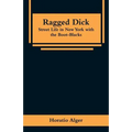 Ragged Dick: Street Life in New York with the Boot-Blacks