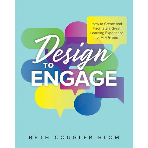 Design to Engage: How to Create and Facilitate a Great Learning Experience for Any Group