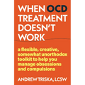 When Ocd Treatment Doesn't Work: A Flexible, Creative, Somewhat Unorthodox Toolkit to Help You Manage Obsessions and Compulsions