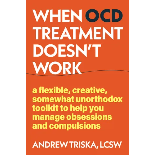 When Ocd Treatment Doesn't Work: A Flexible, Creative, Somewhat Unorthodox Toolkit to Help You Manage Obsessions and Compulsions