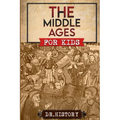 The Middle Ages: The Surprising History of the Middle Ages for Kids