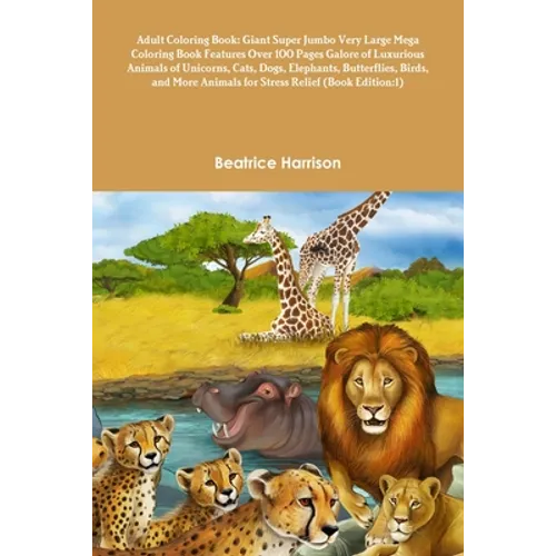 Adult Coloring Book: Giant Super Jumbo Very Large Mega Coloring Book Features Over 100 Pages Galore of Luxurious Animals of Unicorns, Cats,