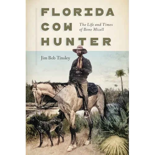 Florida Cow Hunter: The Life and Times of Bone Mizell