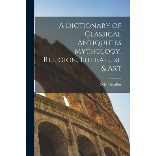 A Dictionary of Classical Antiquities Mythology, Religion, Literature & Art