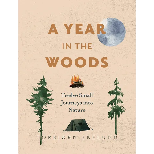 A Year in the Woods: Twelve Small Journeys Into Nature